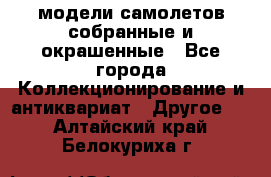 модели самолетов собранные и окрашенные - Все города Коллекционирование и антиквариат » Другое   . Алтайский край,Белокуриха г.